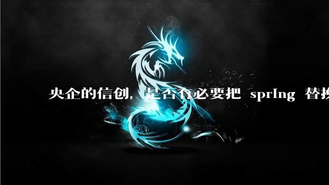 央企的信创，是否有必要把 spring 替换成国产的 solon ？