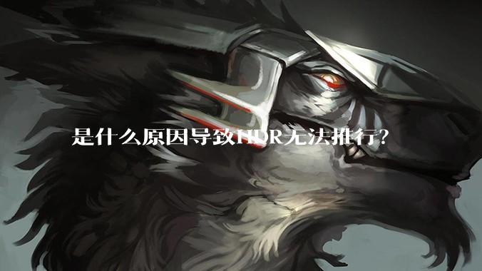 是什么原因导致HDR无法推行？